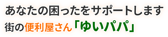 あなたの困ったをサポートします 街の便利屋さん「ゆいパパ」
